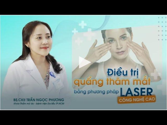 ĐIỀU TRỊ THÂM QUẦNG MẮT BẰNG PHƯƠNG PHÁP LASER CÔNG NGHỆ CAO|| Bệnh viện Da Liễu TP.HCM