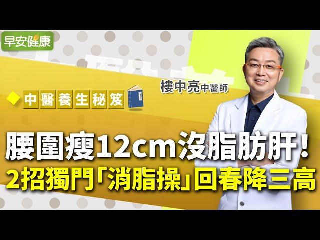 腰圍瘦12cm沒脂肪肝！名中醫2招獨門「消脂操」回春降三高︱ 樓中亮 中醫師 【早安健康】