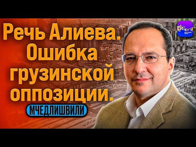  Мчедлишвили | РЕЧЬ АЛИЕВА. ОШИБКА ГРУЗИНСКОЙ ОППОЗЦИИ.