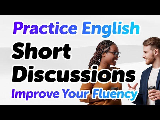 Practice Speaking Fluent English with Short Discussions