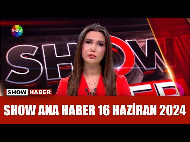 Show Ana Haber 16 Haziran 2024