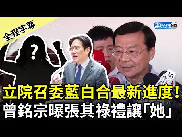 【全程字幕】立院召委藍白合最新進度！　曾銘宗曝張其祿禮讓「她」 @ChinaTimes