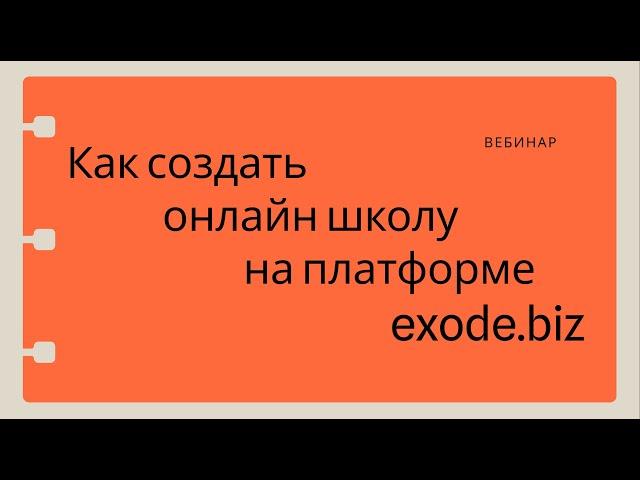 Вебинар "как создать свою онлайн-школу на платформе exode.biz"