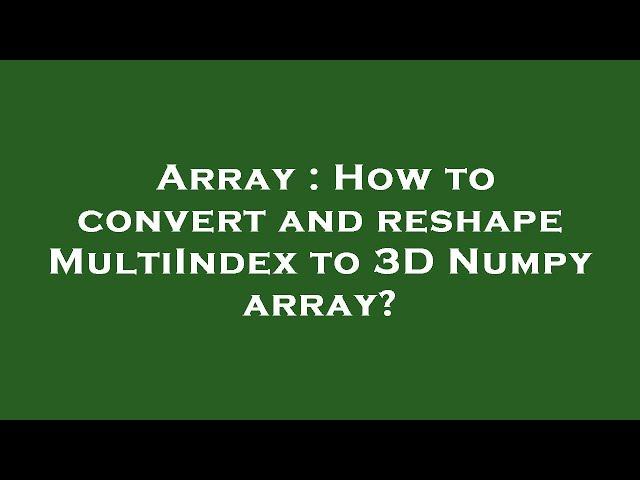 Array : How to convert and reshape MultiIndex to 3D Numpy array?