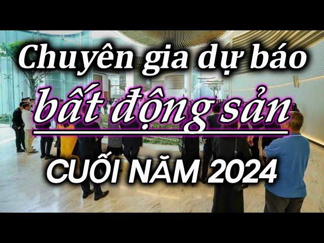 Chuyên gia dự báo bất động sản cuối năm 2024