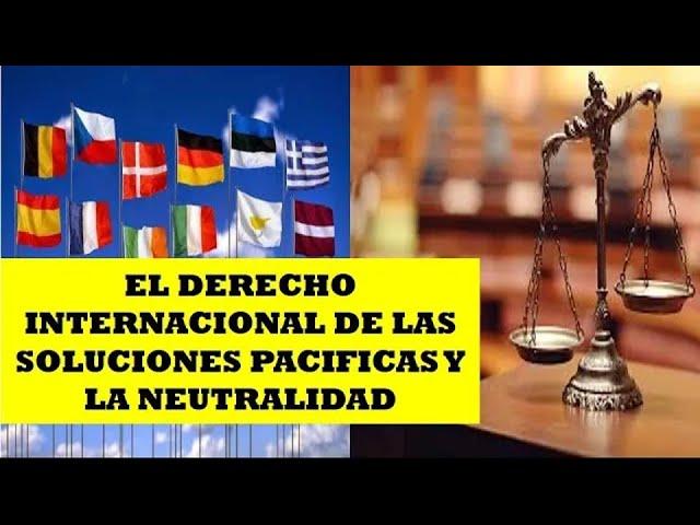 EL DERECHO INTERNACIONAL DE LAS SOLUCIONES PACIFICAS Y LA NEUTRALIDAD