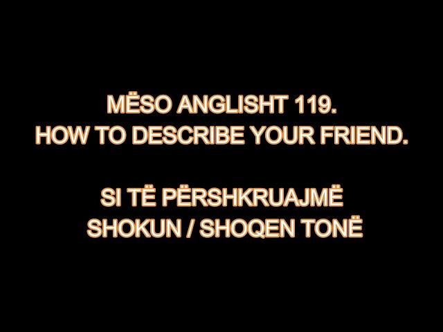 MËSO ANGLISHT 119. HOW TO DESCRIBE YOUR FRIEND. SI TË PËRSHKRUAJMË SHOKUN / SHOQEN TONË.
