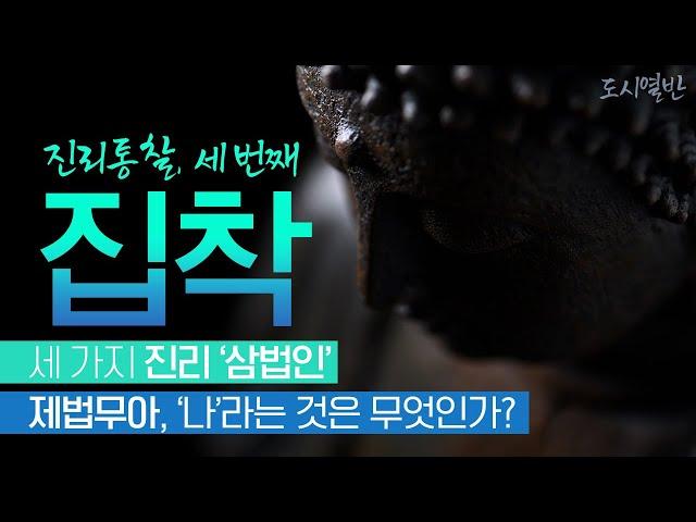 [도시열반 49강] '삼법인' 제행무상, 일체개고, 제법무아, 불교의 세가지 진리 '삼법인' 을 통해 진리를 통찰한다.
