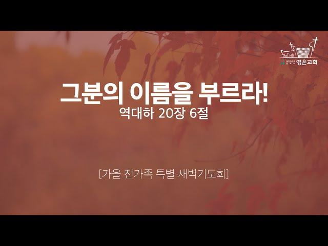 2024-11-11 | 영은교회 가을 전가족 특별새벽기도회 | 그분의 이름을 부르라! | 이승구 담임목사