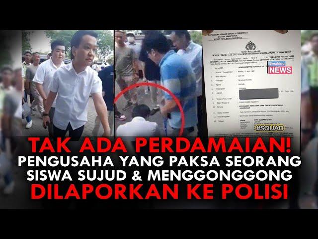 TAK ADA PERDAMAIAN! PENGUSAHA YANG PAKSA SEORANG SISWA SUJUD & MENGGONGGONG DILAPORKAN KE POLISI