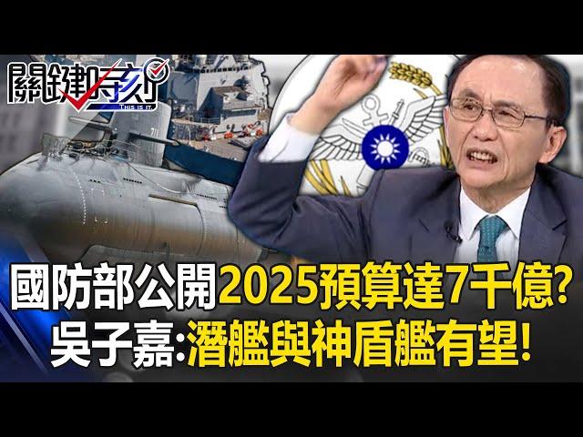 對美軍購高達21項！國防部公開2025年度預算「達7千億」？ 吳子嘉：潛艦與神盾艦有望！【關鍵時刻】吳子嘉