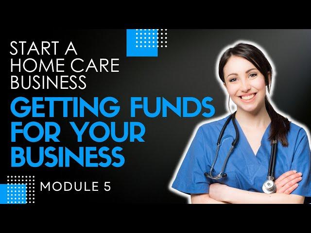 Homecare Operations Module 5 | Getting the Funds for your Home Care Business | Start a Homecare