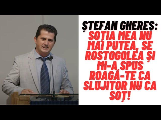 Ștefan Ghereș: Soția mea nu mai putea, se rostogolea și mi-a spus roagă-te ca slujitor nu ca soț!