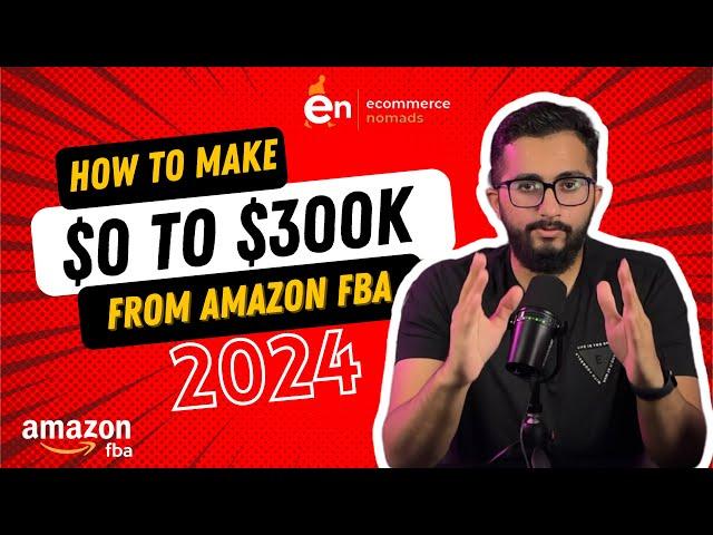 How to make $0 to $300K from Amazon FBA in 2024 | Complete step by step guide (for beginners)