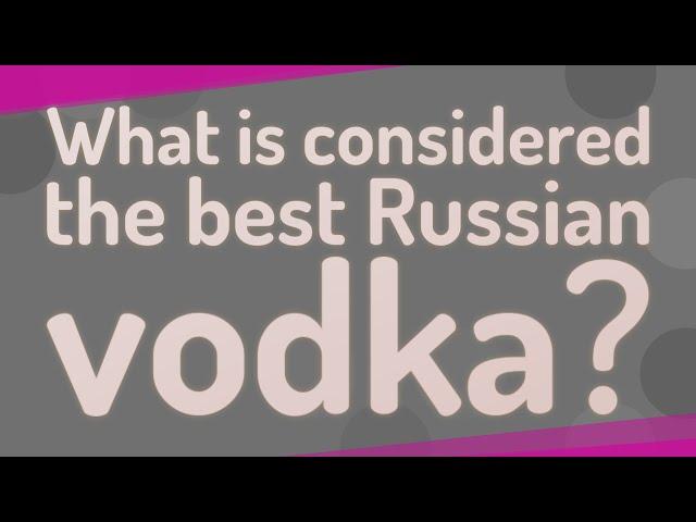 What is considered the best Russian vodka?