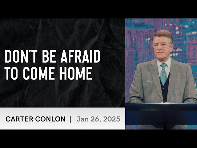 Don't Be Afraid To Come Home | Carter Conlon | 2025/1/26