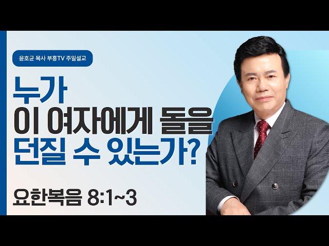 윤호균 목사의 주일설교 - 누가 이 여자에게 돌을 던질 수 있는가?