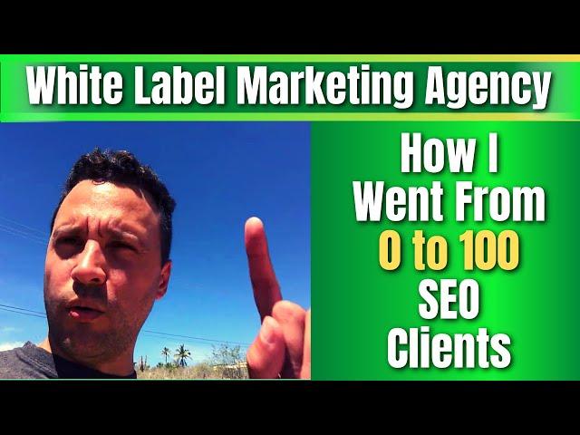 White Label Marketing Agency - How I Went From 0 to 100 SEO Clients