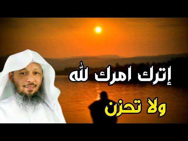 اترك امرك لله ولا تحزن . من اجمل محاضرات الشيخ سعد العتيق