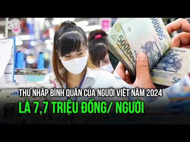 Thu nhập bình quân của người Việt năm 2024 là 7,7 triệu đồng/ người | VTV24