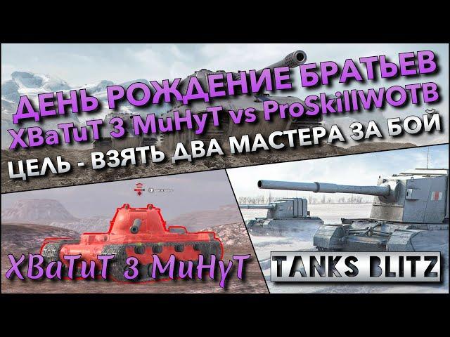 Tanks Blitz ДЕНЬ РОЖДЕНИЕ БРАТЬЕВ XBaTuT 3 MuHyT vs ProSkillWOTB ЦЕЛЬ - ВЗЯТЬ ДВА МАСТЕРА ЗА БОЙ️