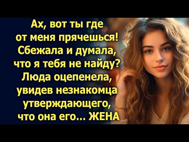 Думала, что я тебя не найду? Люда оцепенела, увидев незнакомца утверждающего, что она его жена…