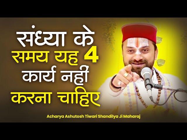 संध्या के समय यह 4 कार्य नहीं करना चाहिए ? Acharya Ashutosh Tiwari Shandilya Ji Maharaj