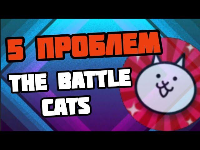 ТОП 5 ПРОБЛЕМ игры THE BATTLE CATS | 5 problems of the game The Battle Cats (Battle cats)