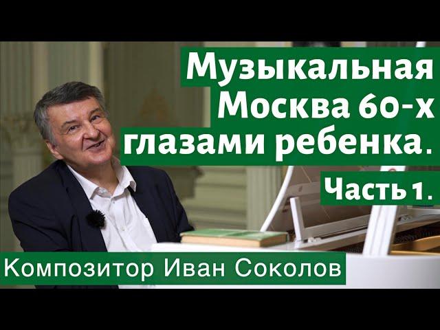 Рассказ 2. Музыкальная Москва 60-х глазами ребёнка. Часть 1. I Беседы композитора Ивана Соколова.