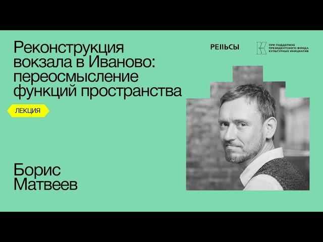 Лекция Бориса Матвеева "Реконструкция вокзала в Иваново: переосмысление функций пространства"