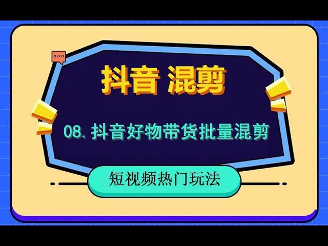 08 抖音好物带货如何批量混剪，抖音视频批量去重方法，保姆级教学，抖音打单品批量出作品。