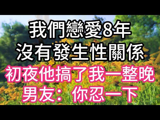 我們戀愛8年沒有發生性關係，初夜他搞了我一整晚，男友：你忍一下 | #為人處世#生活經驗#情感故事#養老#退休#淺談人生#深夜淺讀