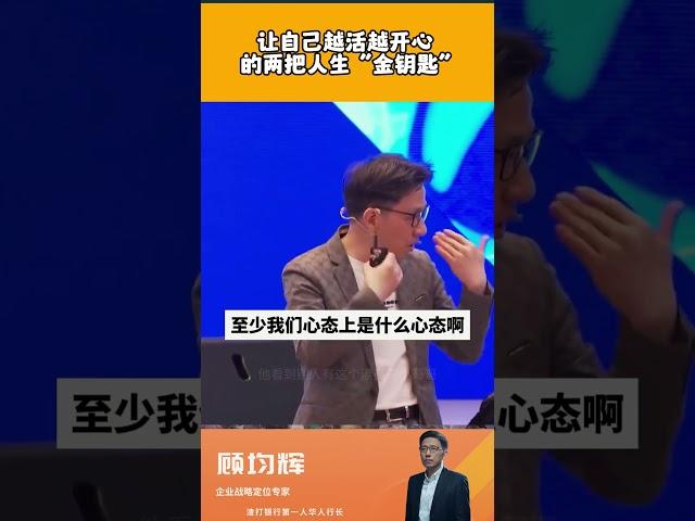 【顾均辉】-让自己越活越开的两把人生"金钥匙"#顾均辉 #定位 #课程 #商业思维 #商业模式 #心智 #战略 #专家 #财商思维 #生意 #商业 #财商 #财商智慧 #财商课程 #财商教育