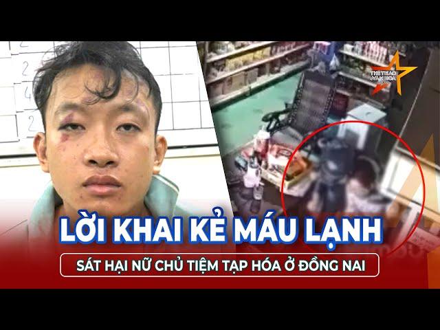 Lời khai máu lạnh của hung thủ sát hại nữ chủ tiệm tạp hóa ở Đồng Nai rồi bỏ trốn lên TPHCM | TTVH