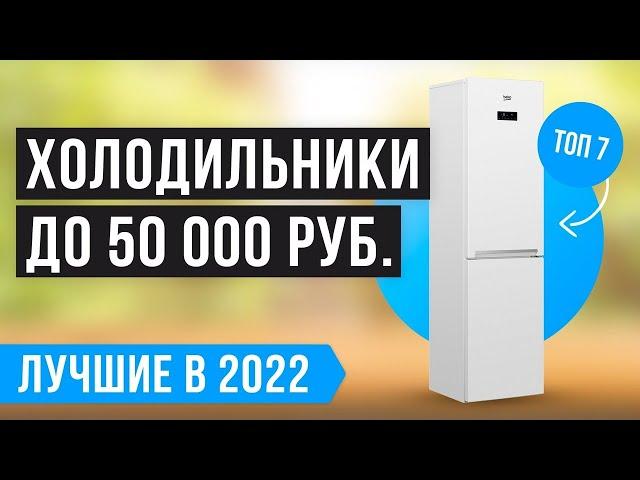 ТОП 7 лучших ХОЛОДИЛЬНИКОВ до 50000 рублей  Рейтинг 2022 года  Какой лучше купить?