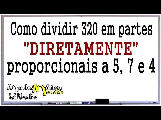 DIVISÃO EM PARTES DIRETAMENTE PROPORCIONAIS - Prof. Robson Liers - Mathematicamente