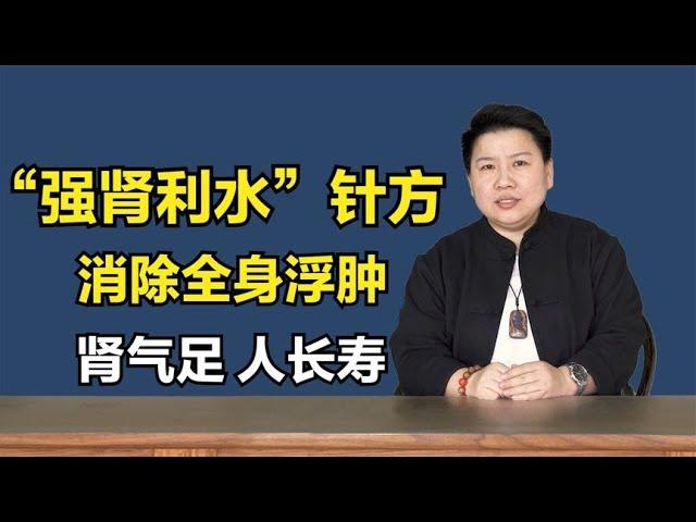 肾不好，难长寿！1套“强肾利水”针方，消浮肿，肾气旺