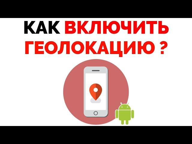 Как включить геолокацию на Андроид телефоне ?