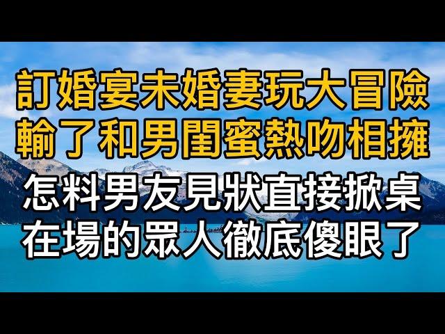 “我們鬧著玩的，別那麼小氣！”訂婚宴上未婚妻玩大冒險輸了和男閨蜜熱吻相擁，怎料男友見狀直接掀桌在場的眾人徹底傻眼了！真實故事 ｜都市男女｜情感｜男閨蜜｜妻子出軌｜楓林情感