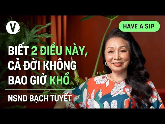 Biết 2 điều này, cả đời không bao giờ khổ - NSND Bạch Tuyết | #HaveASip Ep 157