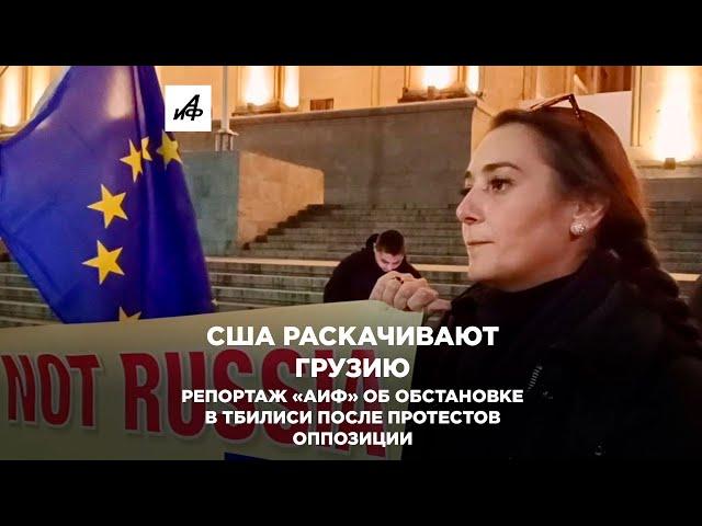 США раскачивают Грузию. Репортаж «АиФ» об обстановке в Тбилиси после протестов оппозиции