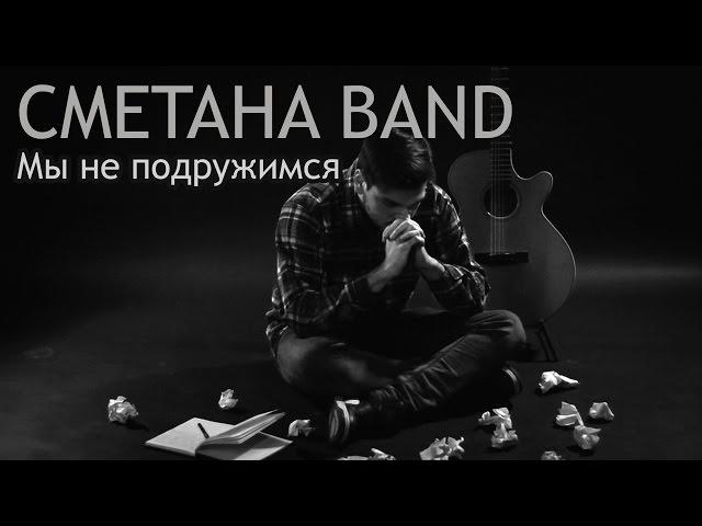 Мы Не Подружимся - СМЕТАНА band