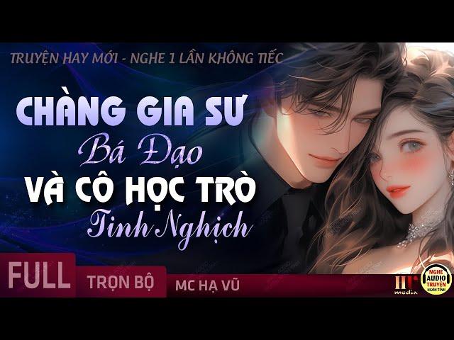 Gia Sư Bá Đạo Và Cô Học Trò Tinh Nghịch FULL [Trọn Bộ] Truyện ngôn tình hay mới nghe đi kẻo tiếc