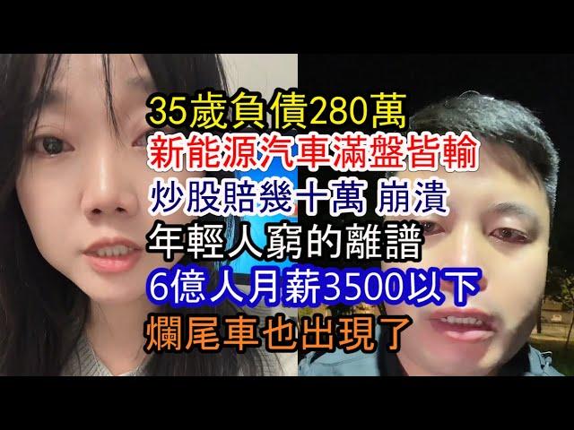 新能源汽車最慘現狀；35歲負債280萬 沒法活了；炒股賠光幾十萬生意資金；6億人月薪3500以下；大量高端車4S店跑路 爛尾車出現了；年輕人窮的離譜