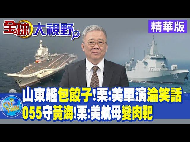 山東艦包餃子!栗:美軍演淪笑話｜055守黃海!栗:美航母變肉靶【全球大視野 】20230919精華版 @全球大視野Global_Vision