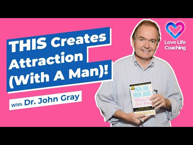 THIS Creates Attraction (With A Man)!  Dr. John Gray