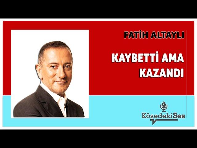 FATİH ALTAYLI -"KAYBETTİ AMA KAZANDI" * Köşe Yazısı Dinle *