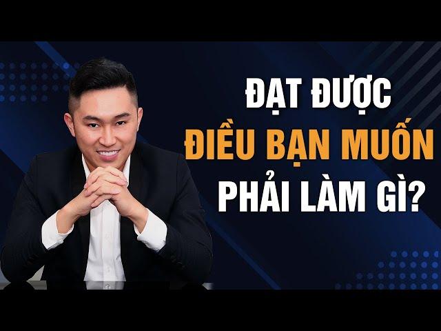 Tại sao bạn chưa đạt được điều mình muốn | Nguyễn Tất Kiểm