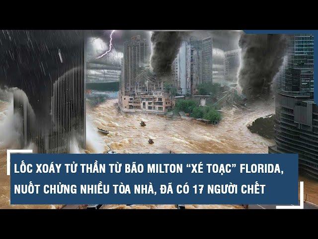 Lốc xoáy tử thần từ bão Milton “xé toạc” Florida, nuốt chửng nhiều tòa nhà, đã có 17 người chết