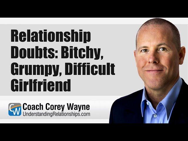 Relationship Doubts: Bitchy, Grumpy, Difficult Girlfriend